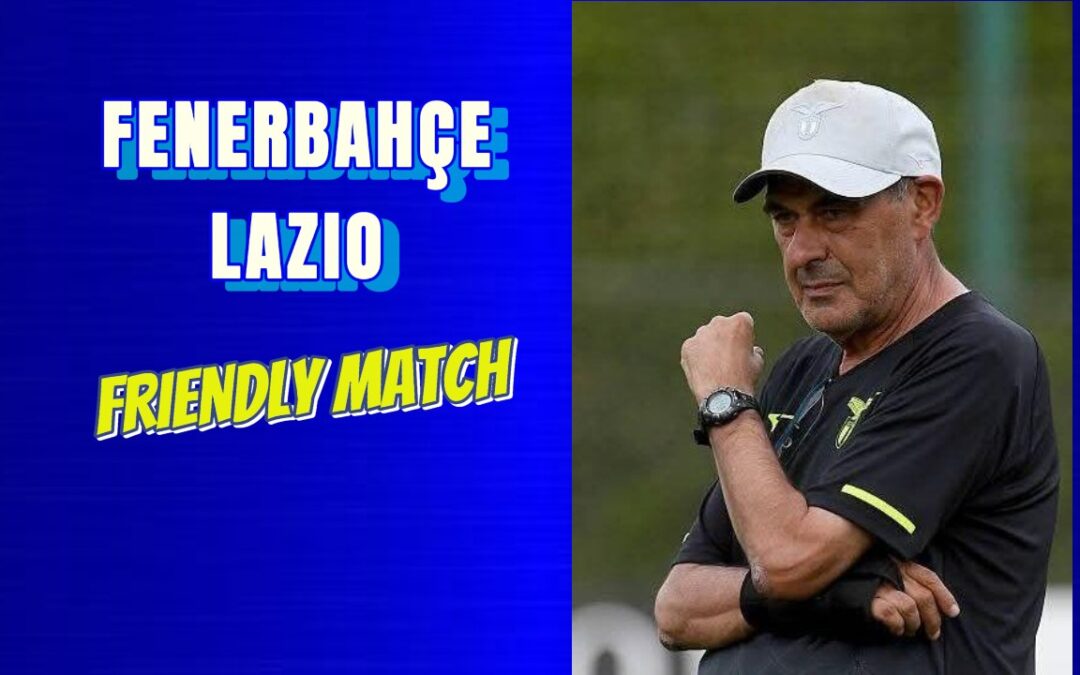Fenerbahçe-Lazio: dove vederla, orario e formazioni della super amichevole